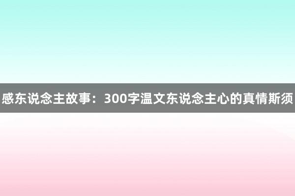 感东说念主故事:300字温文东说念主心的真情斯须