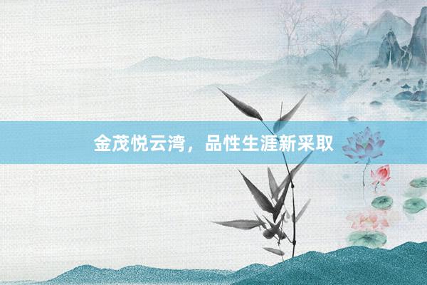 金茂悦云湾,品性生涯新采取